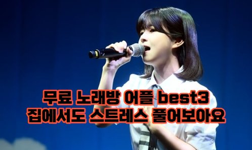 무료 노래방 어플 추천 BEST 3 노래는 집에서 핸드폰으로!